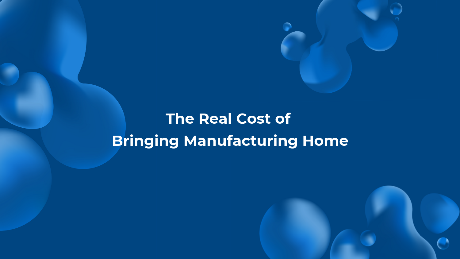The Real Cost of Bringing Manufacturing Home